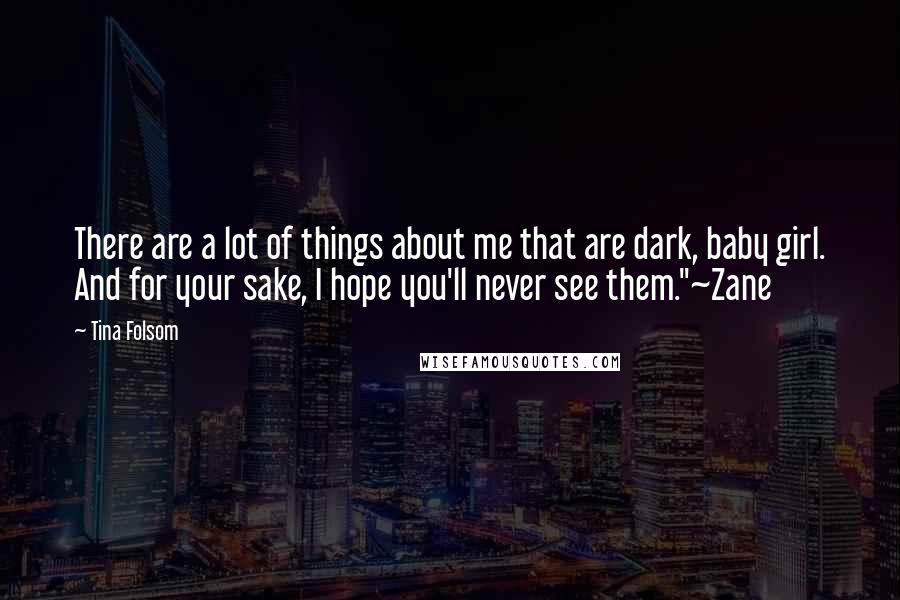 Tina Folsom Quotes: There are a lot of things about me that are dark, baby girl. And for your sake, I hope you'll never see them."~Zane