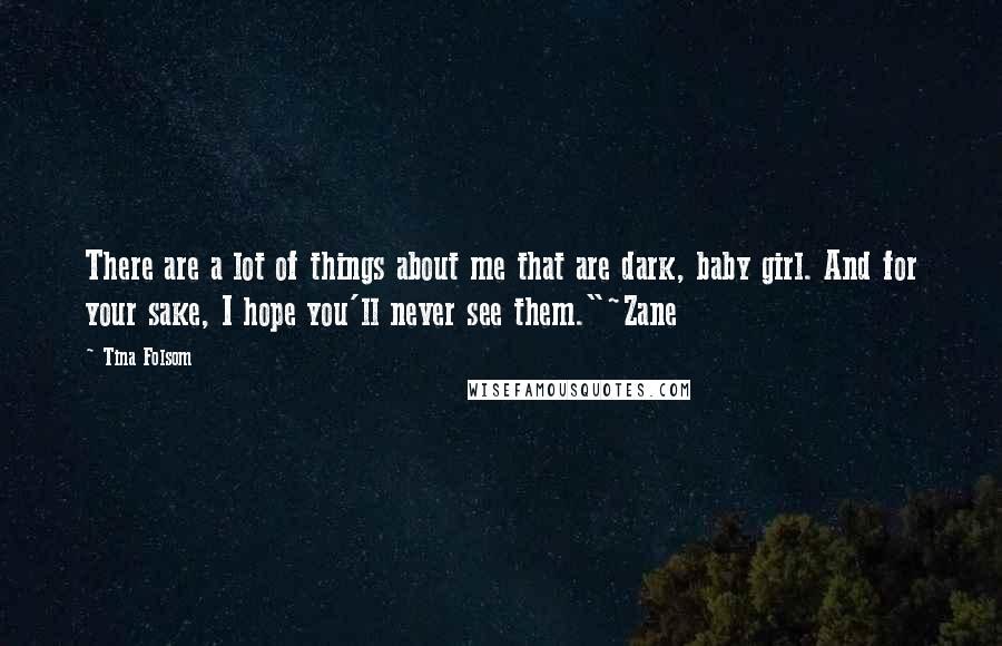 Tina Folsom Quotes: There are a lot of things about me that are dark, baby girl. And for your sake, I hope you'll never see them."~Zane