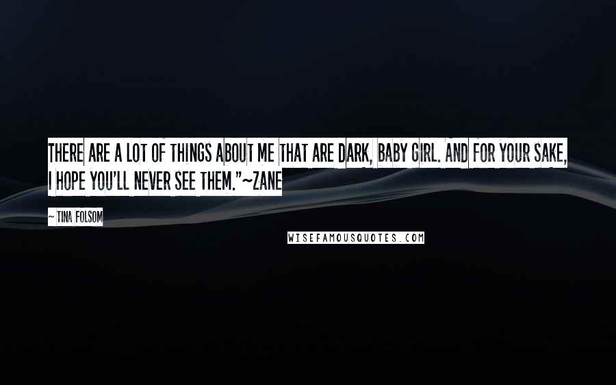 Tina Folsom Quotes: There are a lot of things about me that are dark, baby girl. And for your sake, I hope you'll never see them."~Zane