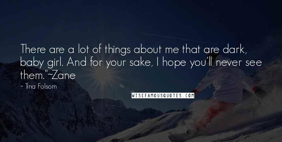 Tina Folsom Quotes: There are a lot of things about me that are dark, baby girl. And for your sake, I hope you'll never see them."~Zane