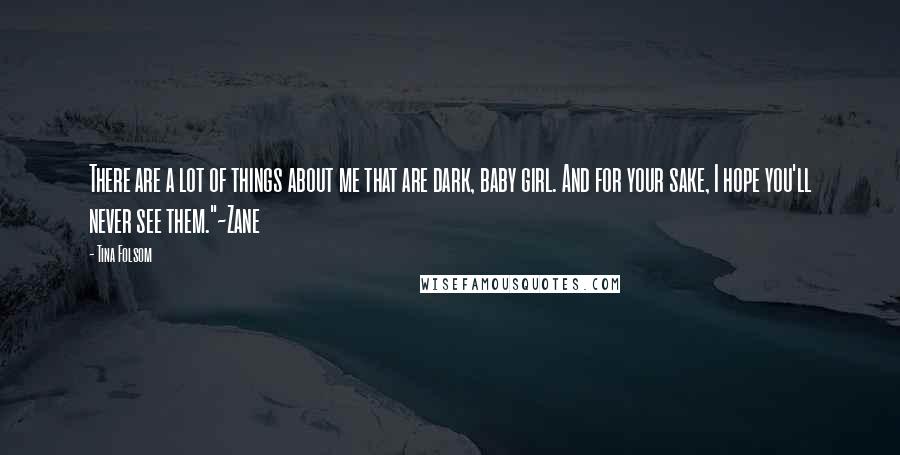 Tina Folsom Quotes: There are a lot of things about me that are dark, baby girl. And for your sake, I hope you'll never see them."~Zane