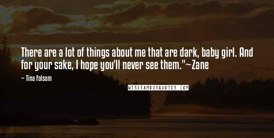 Tina Folsom Quotes: There are a lot of things about me that are dark, baby girl. And for your sake, I hope you'll never see them."~Zane