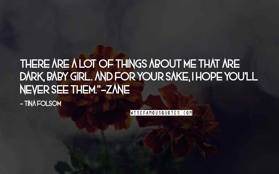 Tina Folsom Quotes: There are a lot of things about me that are dark, baby girl. And for your sake, I hope you'll never see them."~Zane