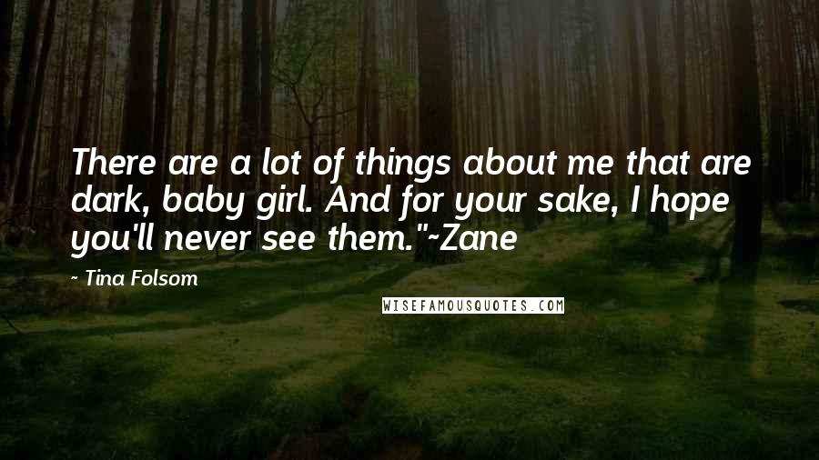 Tina Folsom Quotes: There are a lot of things about me that are dark, baby girl. And for your sake, I hope you'll never see them."~Zane