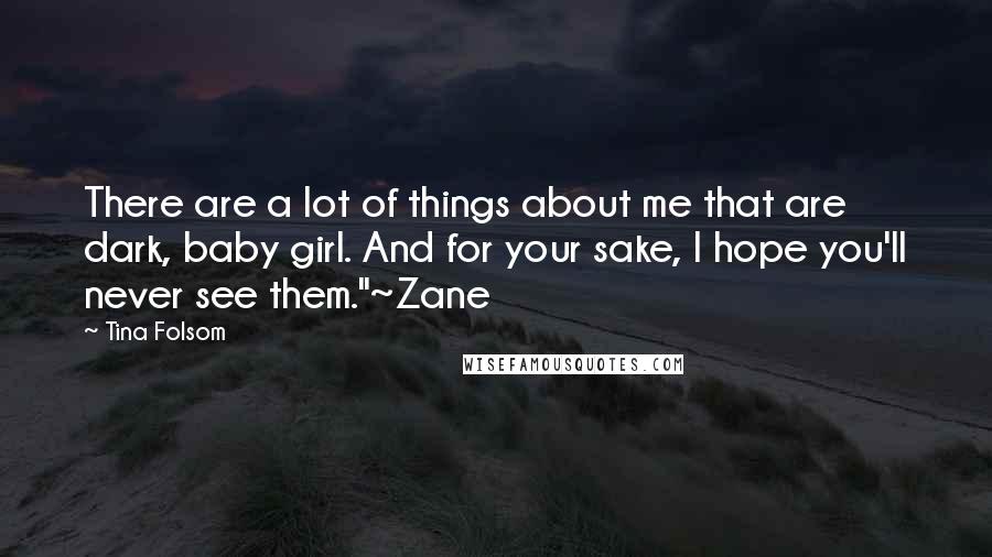 Tina Folsom Quotes: There are a lot of things about me that are dark, baby girl. And for your sake, I hope you'll never see them."~Zane