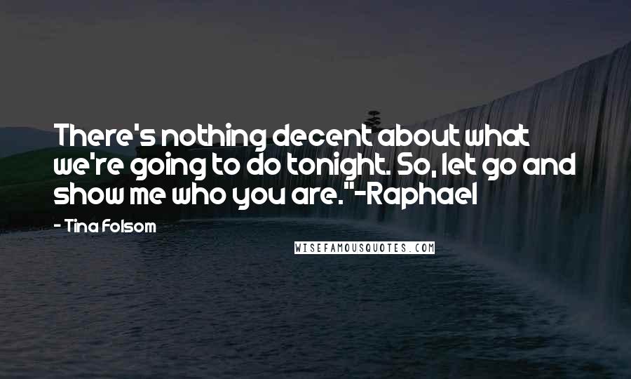 Tina Folsom Quotes: There's nothing decent about what we're going to do tonight. So, let go and show me who you are."~Raphael