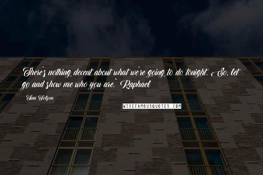 Tina Folsom Quotes: There's nothing decent about what we're going to do tonight. So, let go and show me who you are."~Raphael