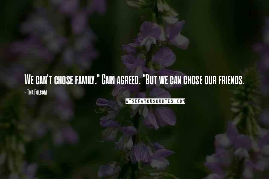 Tina Folsom Quotes: We can't chose family," Cain agreed. "But we can chose our friends.
