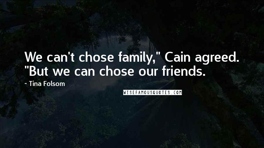 Tina Folsom Quotes: We can't chose family," Cain agreed. "But we can chose our friends.