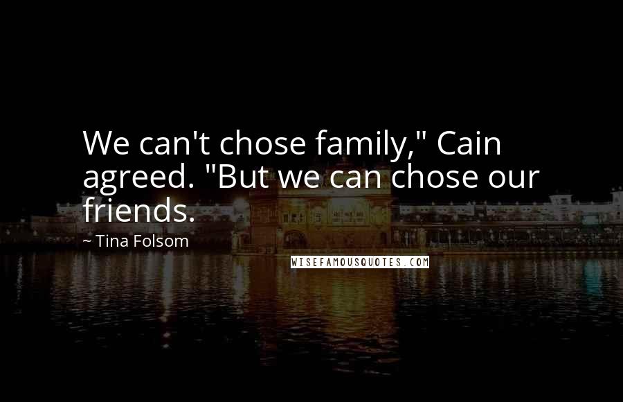 Tina Folsom Quotes: We can't chose family," Cain agreed. "But we can chose our friends.