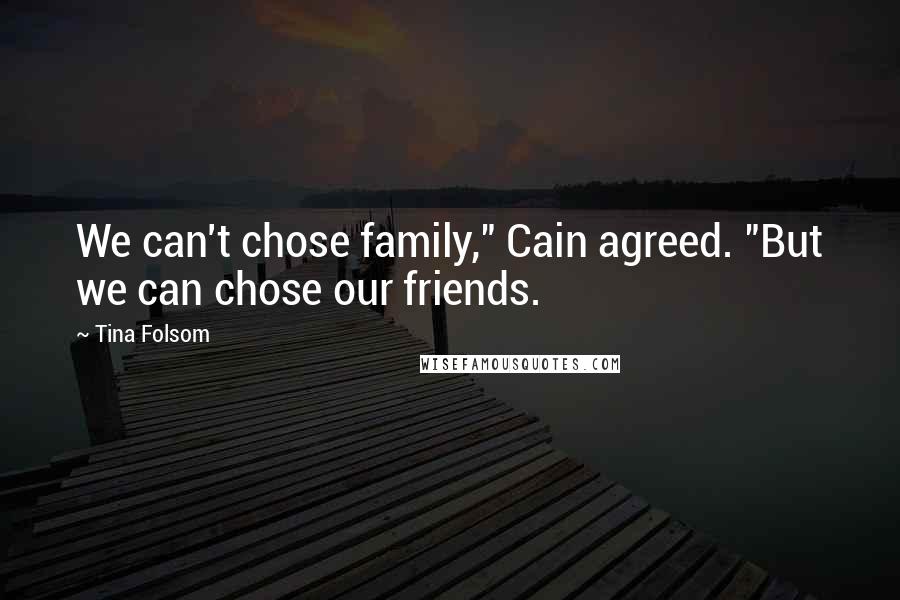 Tina Folsom Quotes: We can't chose family," Cain agreed. "But we can chose our friends.