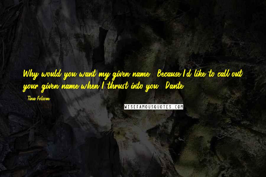 Tina Folsom Quotes: Why would you want my given name?""Because I'd like to call out your given name when I thrust into you."~Dante