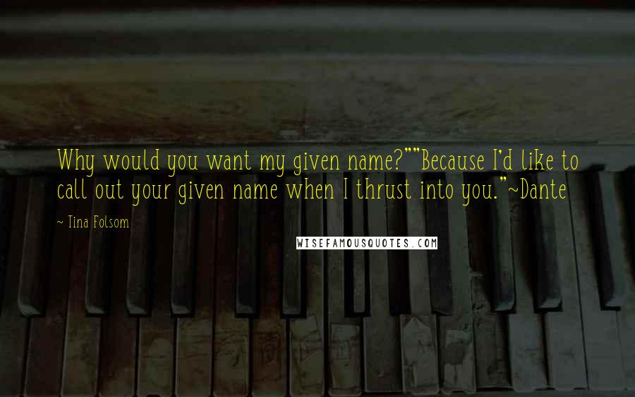 Tina Folsom Quotes: Why would you want my given name?""Because I'd like to call out your given name when I thrust into you."~Dante