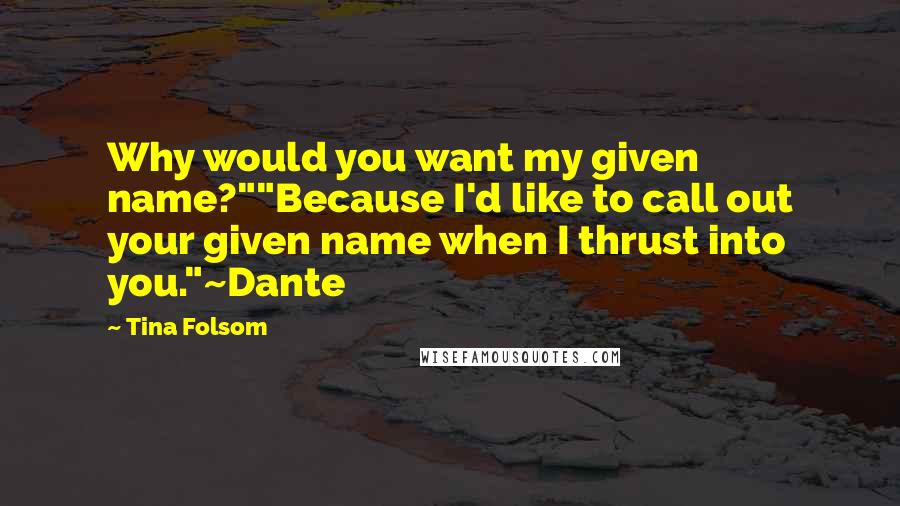 Tina Folsom Quotes: Why would you want my given name?""Because I'd like to call out your given name when I thrust into you."~Dante