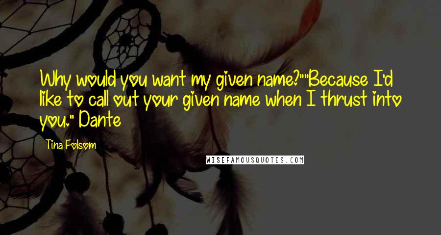 Tina Folsom Quotes: Why would you want my given name?""Because I'd like to call out your given name when I thrust into you."~Dante