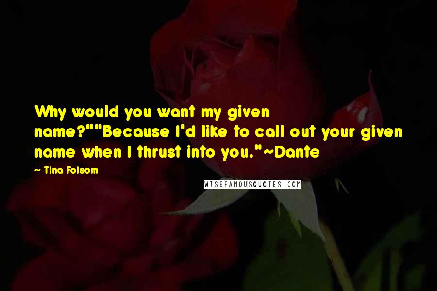 Tina Folsom Quotes: Why would you want my given name?""Because I'd like to call out your given name when I thrust into you."~Dante