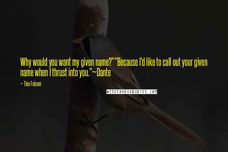 Tina Folsom Quotes: Why would you want my given name?""Because I'd like to call out your given name when I thrust into you."~Dante