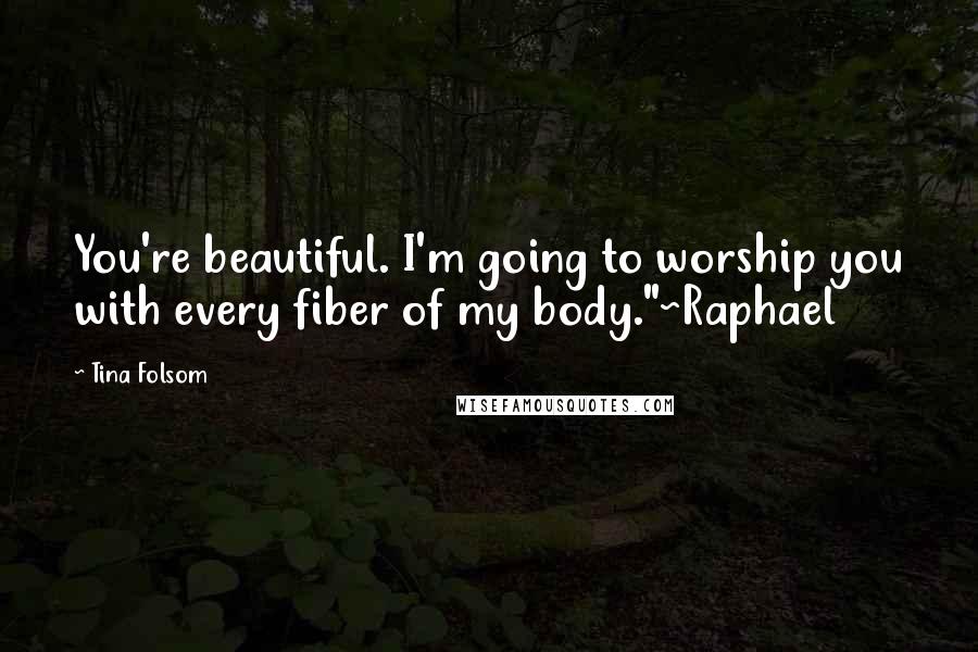 Tina Folsom Quotes: You're beautiful. I'm going to worship you with every fiber of my body."~Raphael