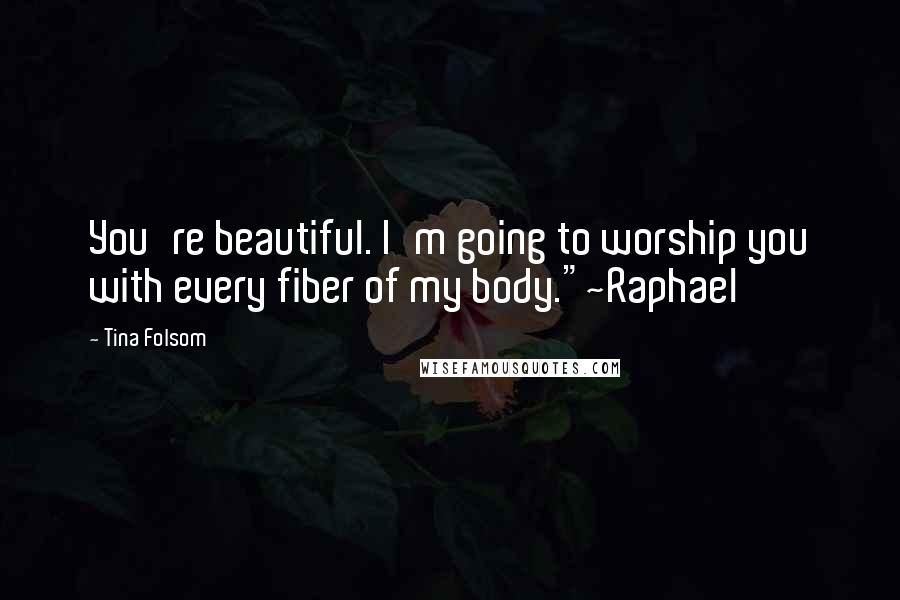 Tina Folsom Quotes: You're beautiful. I'm going to worship you with every fiber of my body."~Raphael