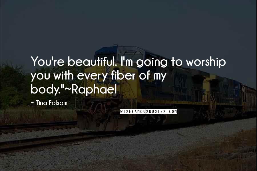 Tina Folsom Quotes: You're beautiful. I'm going to worship you with every fiber of my body."~Raphael