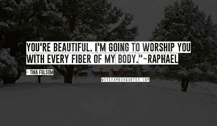 Tina Folsom Quotes: You're beautiful. I'm going to worship you with every fiber of my body."~Raphael