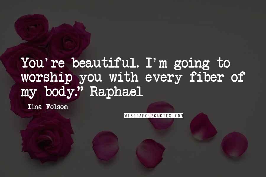 Tina Folsom Quotes: You're beautiful. I'm going to worship you with every fiber of my body."~Raphael