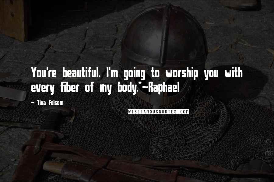 Tina Folsom Quotes: You're beautiful. I'm going to worship you with every fiber of my body."~Raphael