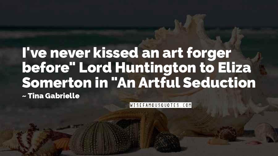 Tina Gabrielle Quotes: I've never kissed an art forger before" Lord Huntington to Eliza Somerton in "An Artful Seduction