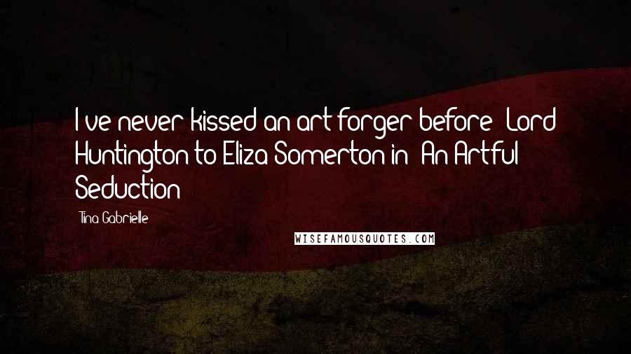 Tina Gabrielle Quotes: I've never kissed an art forger before" Lord Huntington to Eliza Somerton in "An Artful Seduction