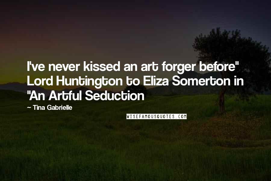 Tina Gabrielle Quotes: I've never kissed an art forger before" Lord Huntington to Eliza Somerton in "An Artful Seduction