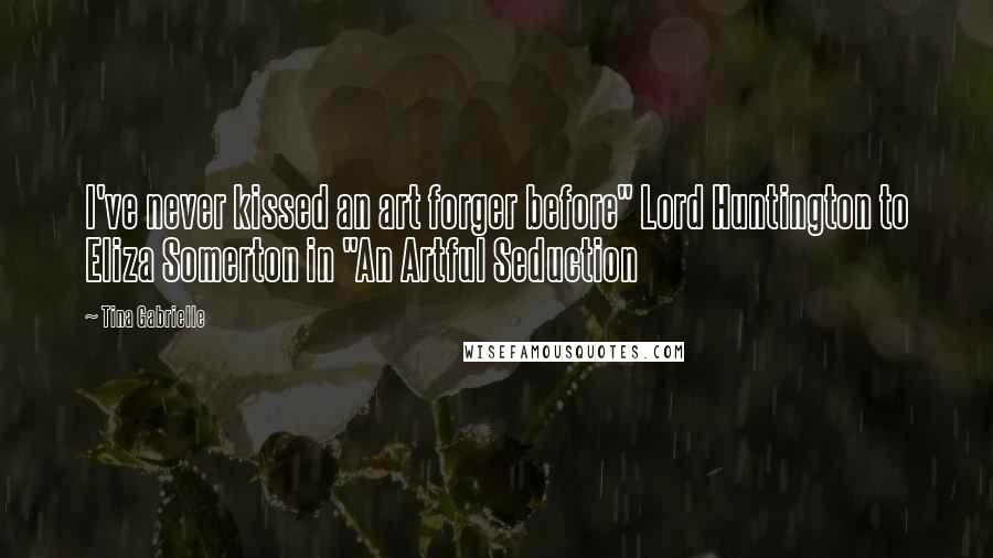Tina Gabrielle Quotes: I've never kissed an art forger before" Lord Huntington to Eliza Somerton in "An Artful Seduction