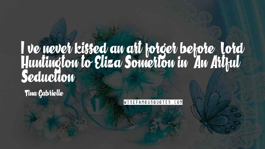 Tina Gabrielle Quotes: I've never kissed an art forger before" Lord Huntington to Eliza Somerton in "An Artful Seduction