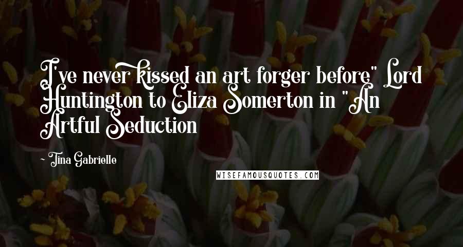 Tina Gabrielle Quotes: I've never kissed an art forger before" Lord Huntington to Eliza Somerton in "An Artful Seduction