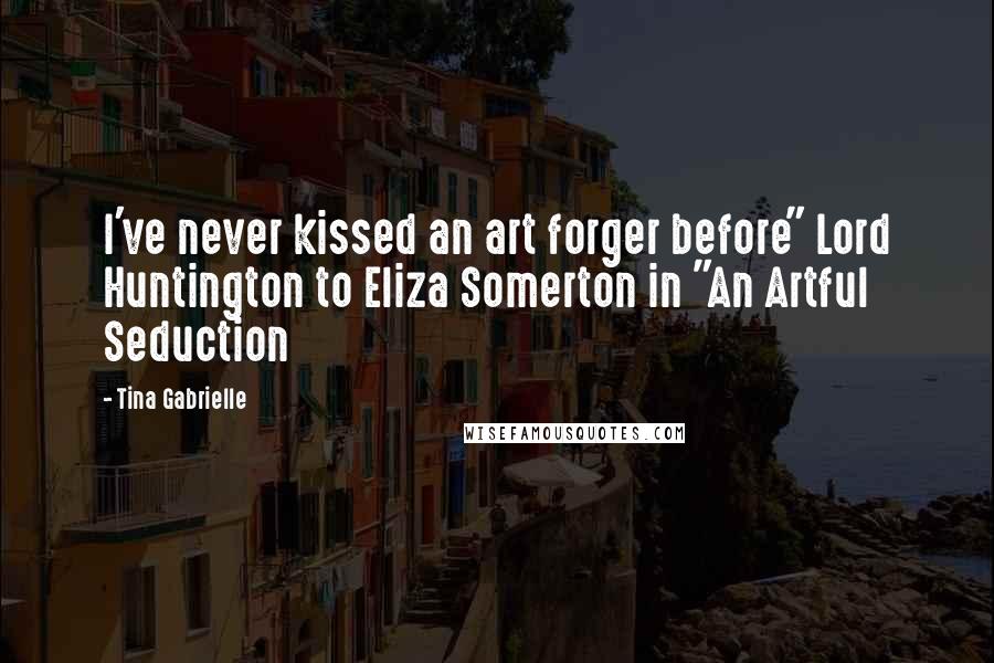 Tina Gabrielle Quotes: I've never kissed an art forger before" Lord Huntington to Eliza Somerton in "An Artful Seduction