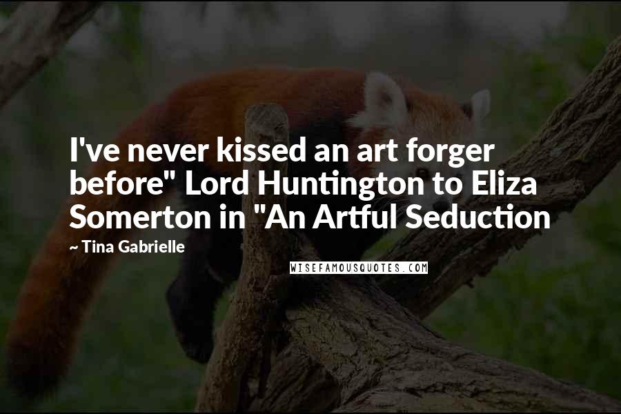 Tina Gabrielle Quotes: I've never kissed an art forger before" Lord Huntington to Eliza Somerton in "An Artful Seduction