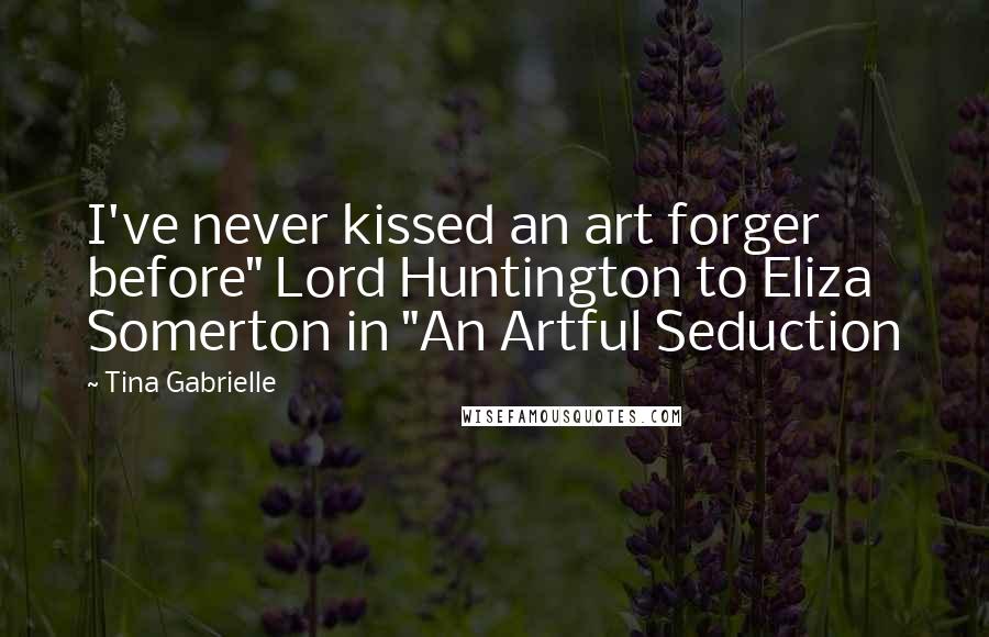 Tina Gabrielle Quotes: I've never kissed an art forger before" Lord Huntington to Eliza Somerton in "An Artful Seduction