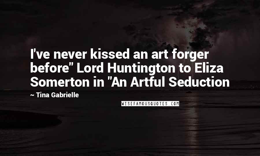 Tina Gabrielle Quotes: I've never kissed an art forger before" Lord Huntington to Eliza Somerton in "An Artful Seduction