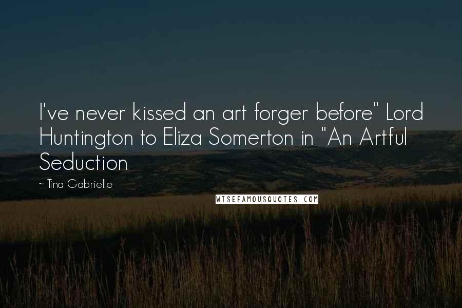 Tina Gabrielle Quotes: I've never kissed an art forger before" Lord Huntington to Eliza Somerton in "An Artful Seduction