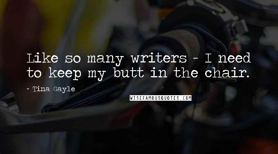 Tina Gayle Quotes: Like so many writers - I need to keep my butt in the chair.
