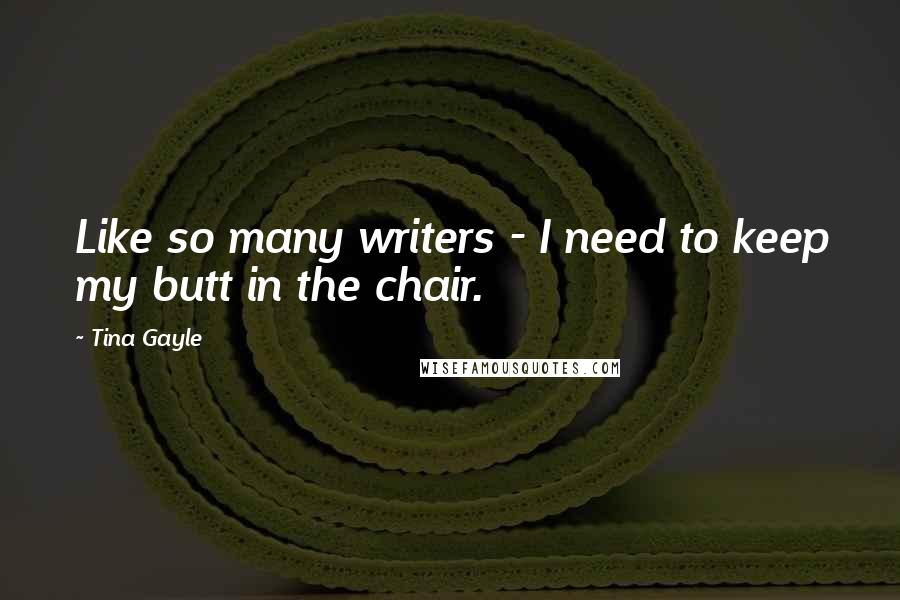 Tina Gayle Quotes: Like so many writers - I need to keep my butt in the chair.