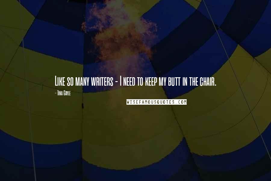 Tina Gayle Quotes: Like so many writers - I need to keep my butt in the chair.