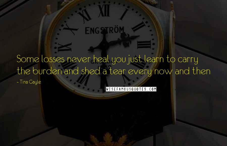 Tina Gayle Quotes: Some losses never heal you just learn to carry the burden and shed a tear every now and then