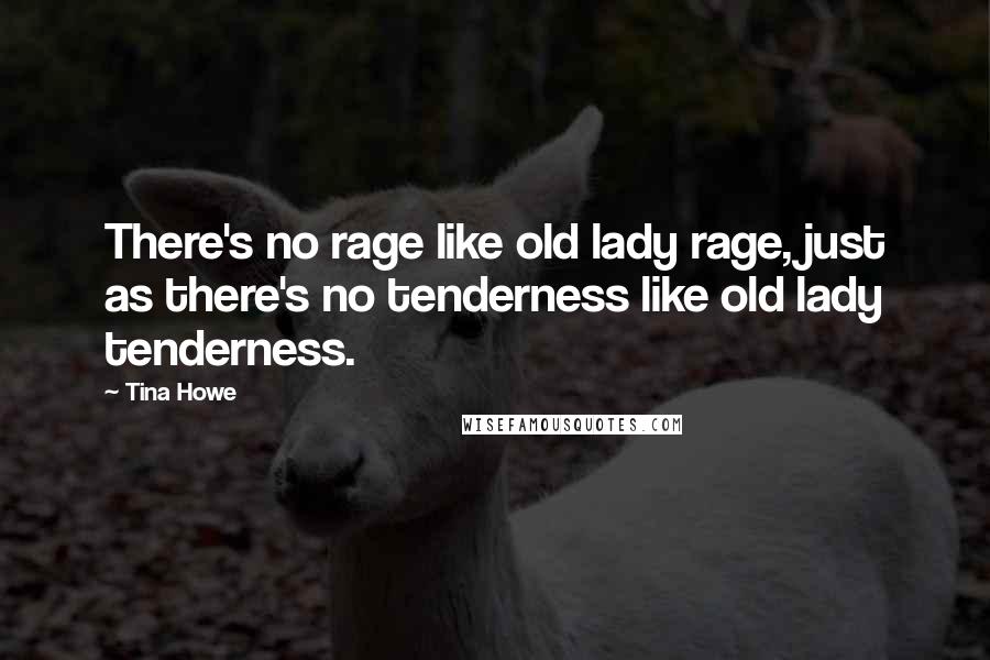 Tina Howe Quotes: There's no rage like old lady rage, just as there's no tenderness like old lady tenderness.