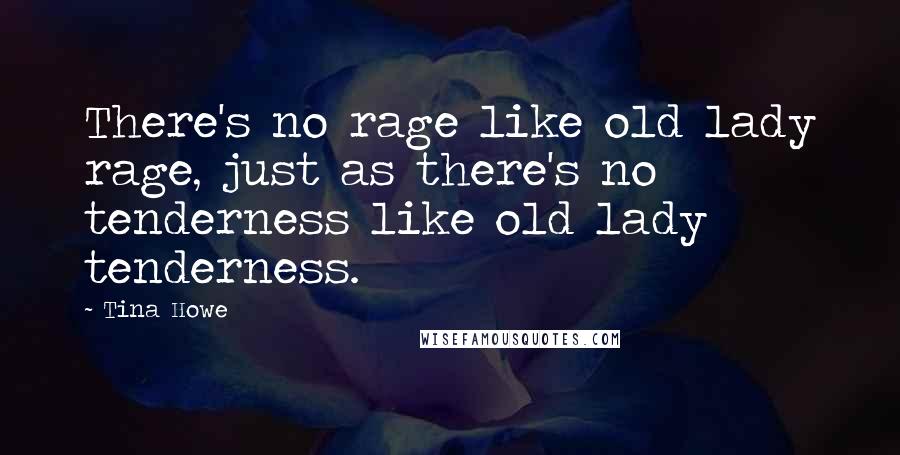 Tina Howe Quotes: There's no rage like old lady rage, just as there's no tenderness like old lady tenderness.