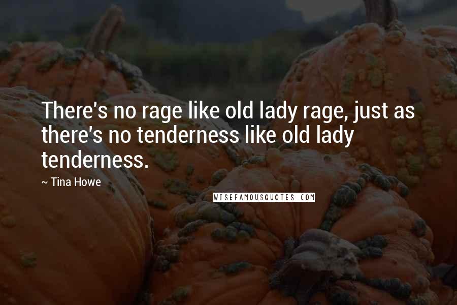 Tina Howe Quotes: There's no rage like old lady rage, just as there's no tenderness like old lady tenderness.