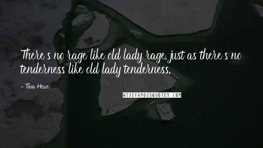 Tina Howe Quotes: There's no rage like old lady rage, just as there's no tenderness like old lady tenderness.