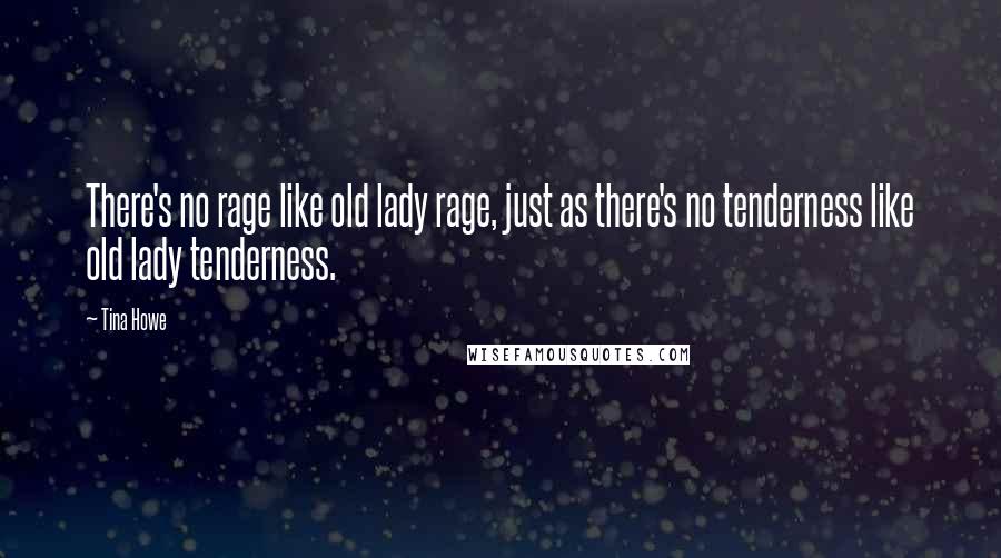 Tina Howe Quotes: There's no rage like old lady rage, just as there's no tenderness like old lady tenderness.