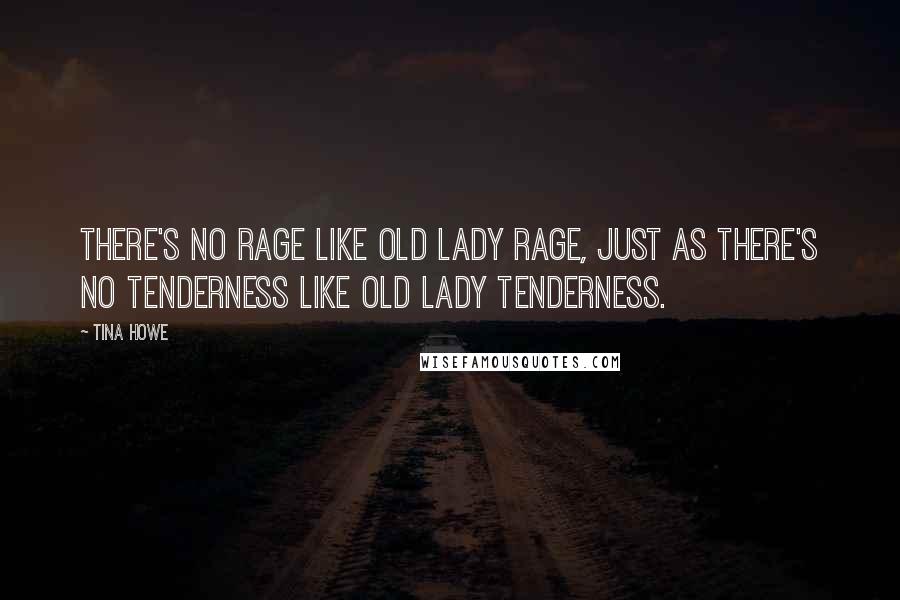 Tina Howe Quotes: There's no rage like old lady rage, just as there's no tenderness like old lady tenderness.