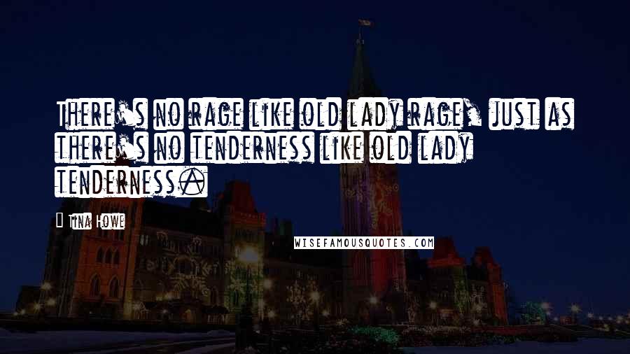 Tina Howe Quotes: There's no rage like old lady rage, just as there's no tenderness like old lady tenderness.