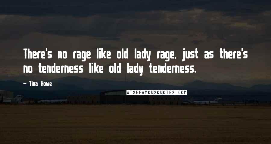 Tina Howe Quotes: There's no rage like old lady rage, just as there's no tenderness like old lady tenderness.